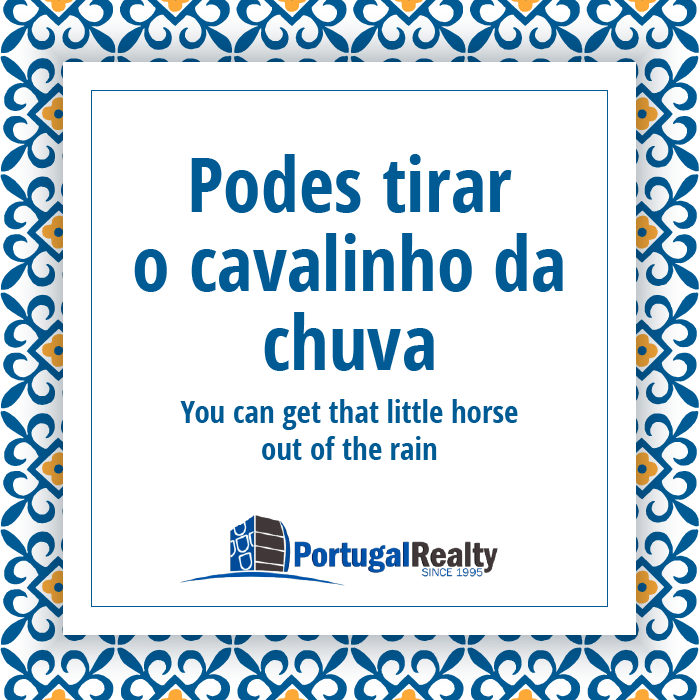 Portugal Realty_Portuguese_expressions_Podes tirar o cavalinho da chuva